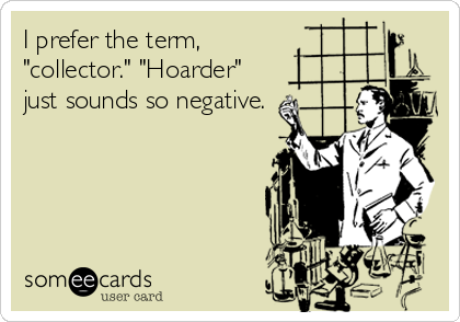 Collector vs. hoarder Someedcards