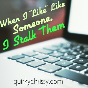 When I like like someone, I internet stalk them