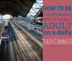 How to be a responsible irresponsible adult on a daily train commute