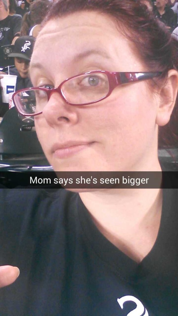 My Mom's seen bigger